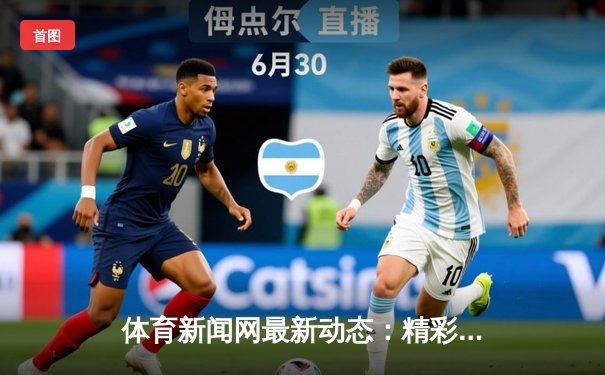 体育新闻网最新动态：精彩赛事回顾