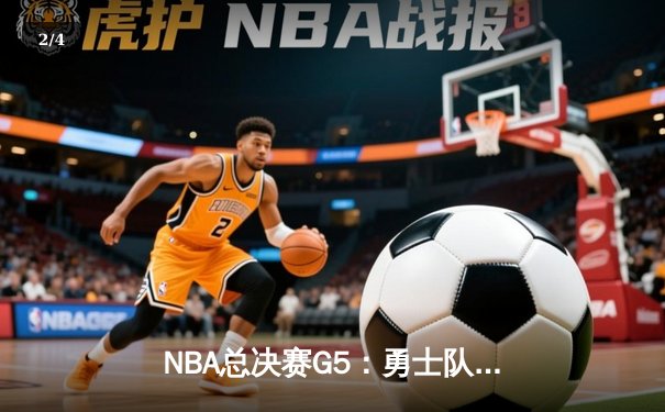 NBA总决赛G5：勇士队逆转凯尔特人夺赛点，库里43分创个人新高 - 2