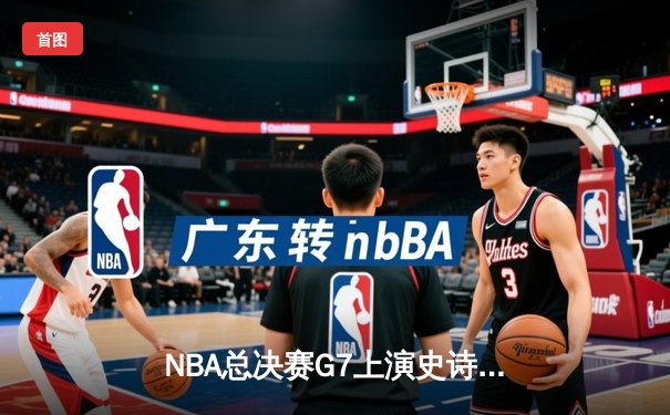 NBA总决赛G7上演史诗对决 丹佛掘金加时险胜热火夺队史首冠