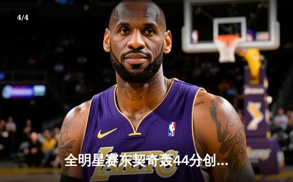 全明星赛东契奇轰44分创纪录，西部惊险加时胜东部 - 4