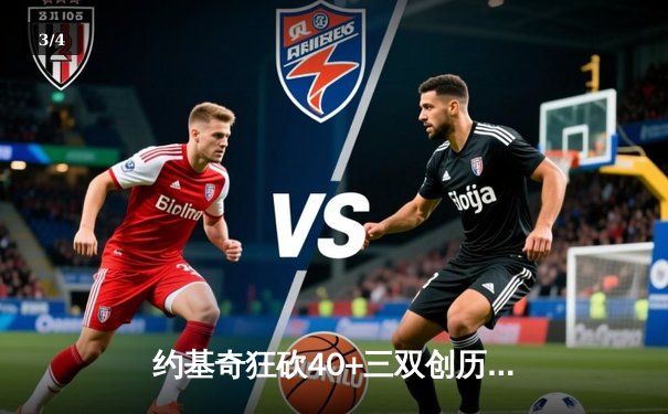 约基奇狂砍40+三双创历史，掘金加时险胜绿衫军登顶联盟第一 - 3