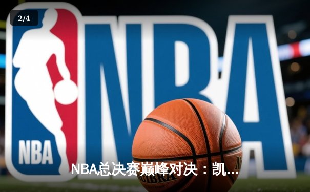 NBA总决赛巅峰对决：凯尔特人逆转勇士夺队史第18冠 - 2
