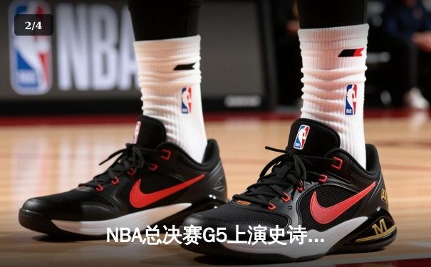 NBA总决赛G5上演史诗逆转，凯尔特人险胜勇士将悬念带回波士顿 - 2