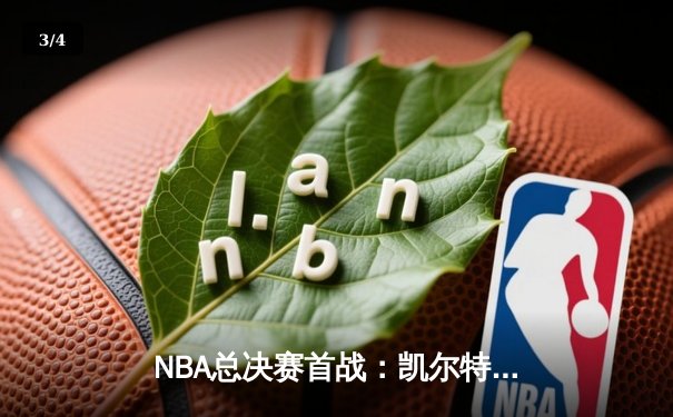 NBA总决赛首战：凯尔特人主场逆转，塔图姆砍下36分锁定胜局 - 3