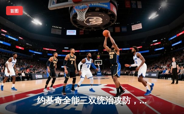 约基奇全能三双统治攻防，掘金抢七大战力克森林狼连续两年挺进西决