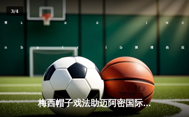 梅西帽子戏法助迈阿密国际5-2大胜纽约城，刷新美职联单季进球纪录 - 3