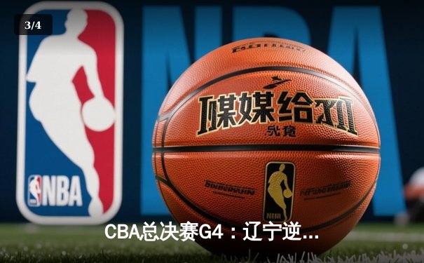 CBA总决赛G4：辽宁逆转广东夺赛点 张镇麟砍35分创生涯新高 - 3