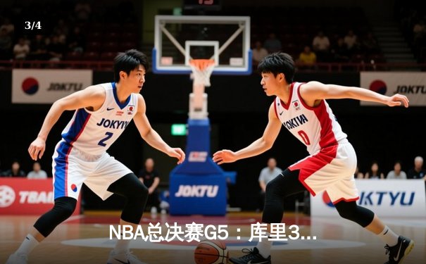 NBA总决赛G5：库里37分力挽狂澜，勇士险胜凯尔特人夺赛点 - 3