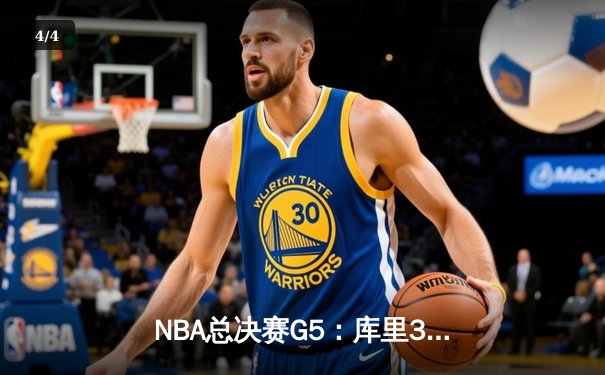 NBA总决赛G5：库里37分力挽狂澜，勇士险胜凯尔特人夺赛点 - 4