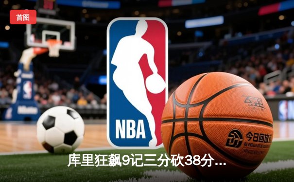 库里狂飙9记三分砍38分，勇士加时险胜凯尔特人扳平总比分