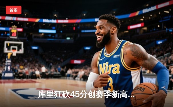 库里狂砍45分创赛季新高 勇士主场加时险胜凯尔特人 总比分扳成2-2平