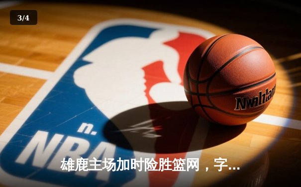 雄鹿主场加时险胜篮网，字母哥44分统治攻防两端 - 3