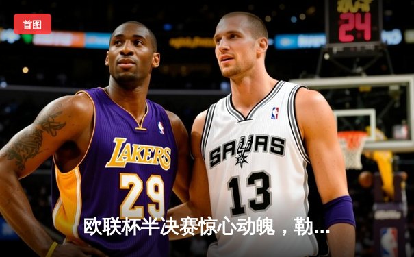 欧联杯半决赛惊心动魄，勒沃库森绝平延续不败神话