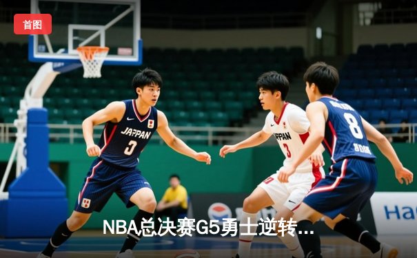 NBA总决赛G5勇士逆转凯尔特人 库里三分雨浇灭绿军夺冠希望