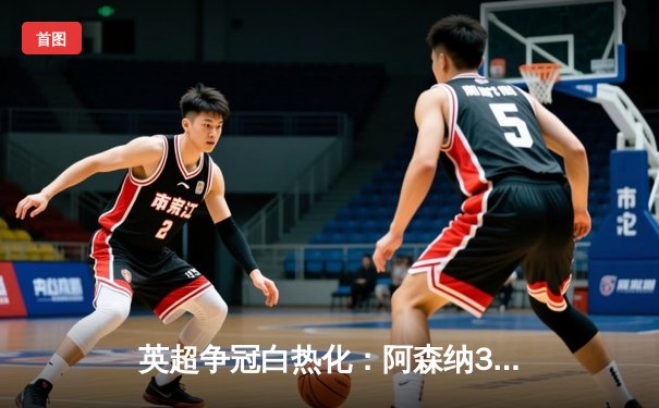 英超争冠白热化：阿森纳3-1力克曼联，萨卡传射定乾坤