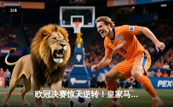 欧冠决赛惊天逆转！皇家马德里3-1力克多特蒙德，维尼修斯双响加冕第15冠 - 2