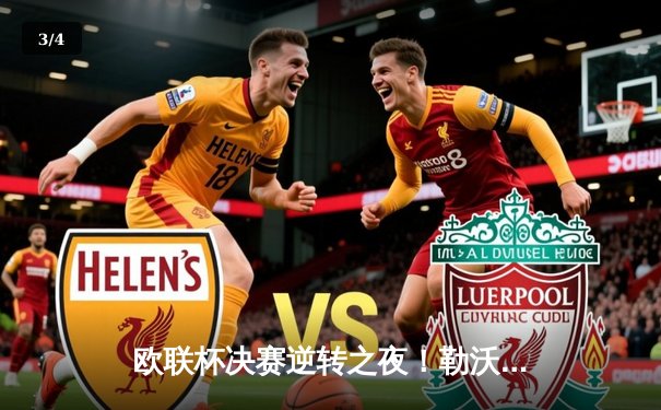 欧联杯决赛逆转之夜！勒沃库森3-0完胜罗马，赛季不败神话延续 - 3