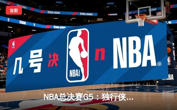 NBA总决赛G5：独行侠惊天逆转未果，凯尔特人险胜夺赛点