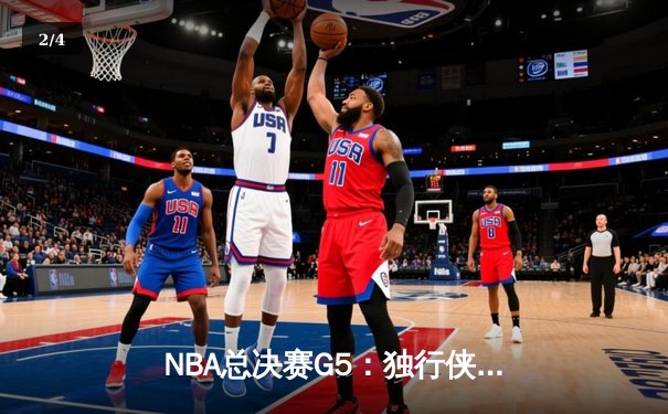 NBA总决赛G5：独行侠惊天逆转未果，凯尔特人险胜夺赛点 - 2