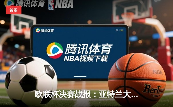 欧联杯决赛战报：亚特兰大3-0完胜勒沃库森，终结对手51场不败神迹