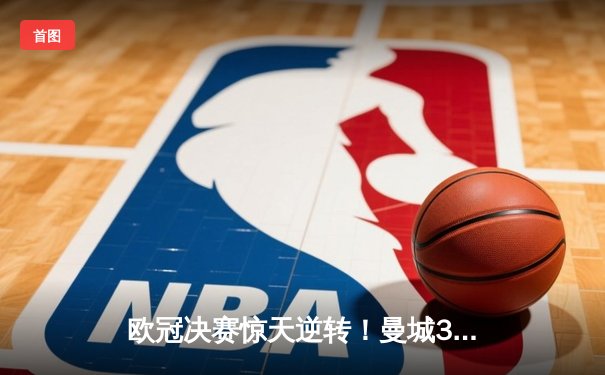 欧冠决赛惊天逆转！曼城3-1力克拜仁，哈兰德双响封王