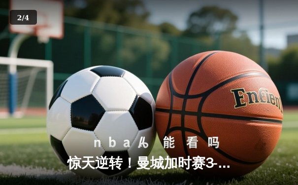 惊天逆转！曼城加时赛3-2绝杀拜仁，哈兰德双响登顶欧冠射手榜 - 2