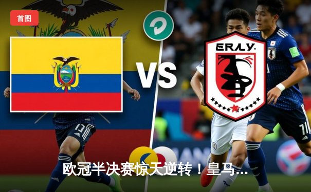 欧冠半决赛惊天逆转！皇马3-1淘汰拜仁，维尼修斯双响定乾坤