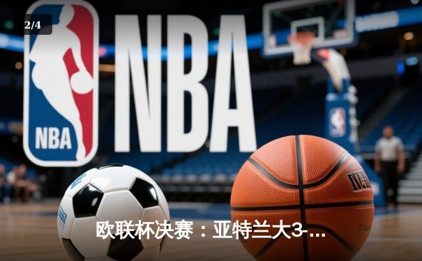 欧联杯决赛：亚特兰大3-0完胜勒沃库森，卢克曼帽子戏法终结对手51场不败金身 - 2