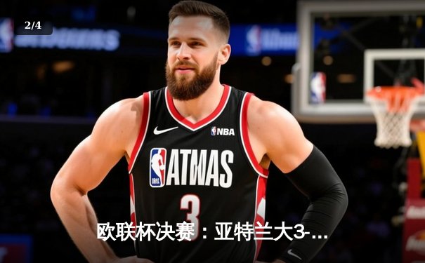 欧联杯决赛：亚特兰大3-0完胜勒沃库森，卢克曼帽子戏法终结对手51场不败金身 - 2