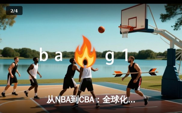 从NBA到CBA：全球化浪潮下中国篮球的突围之路 - 2
