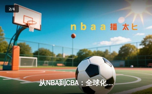 从NBA到CBA：全球化浪潮下中国篮球的突围之路 - 2