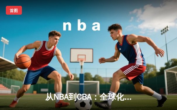 从NBA到CBA：全球化浪潮下中国篮球的突围之路