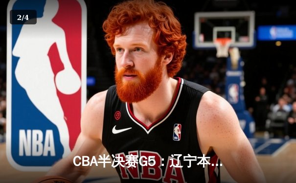 CBA半决赛G5：辽宁本钢加时逆转广东宏远 赵继伟33分率队挺进总决赛 - 2