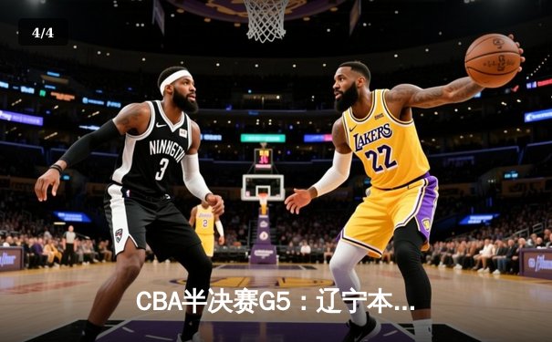 CBA半决赛G5：辽宁本钢加时逆转广东宏远 赵继伟33分率队挺进总决赛 - 4