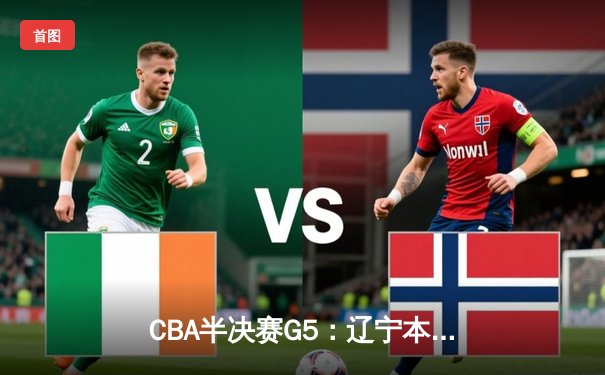 CBA半决赛G5：辽宁本钢加时逆转广东宏远 赵继伟33分率队挺进总决赛