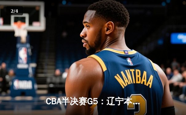 CBA半决赛G5：辽宁本钢加时逆转广东宏远 赵继伟33分率队挺进总决赛 - 2