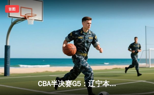 CBA半决赛G5：辽宁本钢加时逆转广东宏远 赵继伟33分率队挺进总决赛