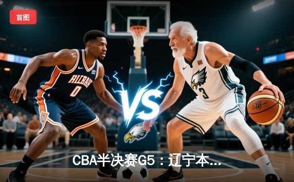 CBA半决赛G5：辽宁本钢加时逆转广东宏远 赵继伟33分率队挺进总决赛