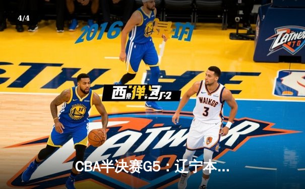 CBA半决赛G5：辽宁本钢加时逆转广东宏远 赵继伟33分率队挺进总决赛 - 4