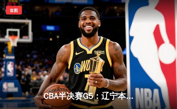 CBA半决赛G5：辽宁本钢加时逆转广东宏远 赵继伟33分率队挺进总决赛