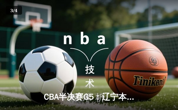 CBA半决赛G5：辽宁本钢加时逆转广东宏远 赵继伟33分率队挺进总决赛 - 3