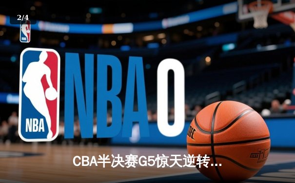 CBA半决赛G5惊天逆转！辽宁本钢加时险胜广东宏远晋级总决赛 - 2