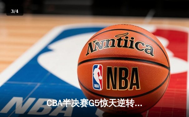 CBA半决赛G5惊天逆转！辽宁本钢加时险胜广东宏远晋级总决赛 - 3