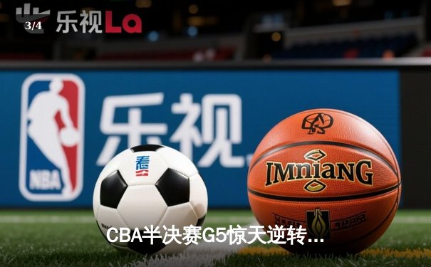 CBA半决赛G5惊天逆转！辽宁本钢加时险胜广东宏远晋级总决赛 - 3