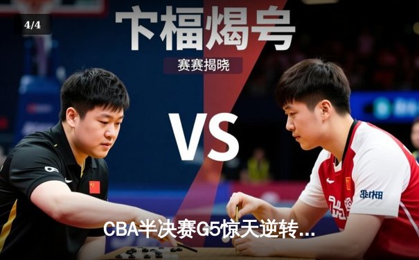 CBA半决赛G5惊天逆转！辽宁本钢加时险胜广东宏远晋级总决赛 - 4