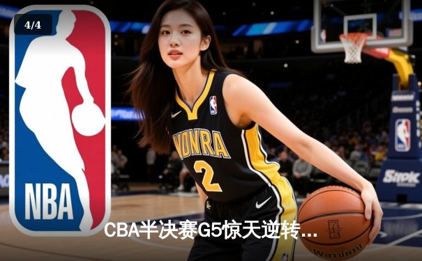 CBA半决赛G5惊天逆转！辽宁本钢加时险胜广东宏远晋级总决赛 - 4
