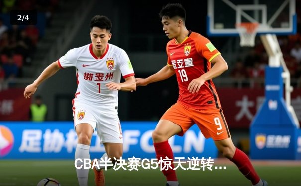 CBA半决赛G5惊天逆转！辽宁本钢加时险胜广东宏远晋级总决赛 - 2