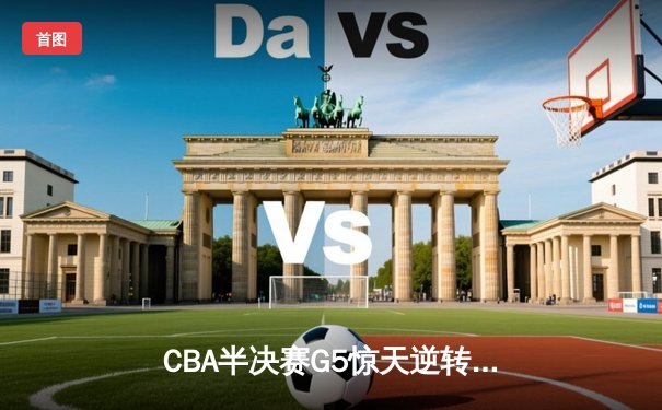 CBA半决赛G5惊天逆转！辽宁本钢加时险胜广东宏远晋级总决赛