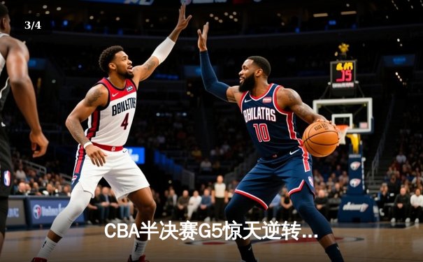 CBA半决赛G5惊天逆转！辽宁本钢加时险胜广东宏远晋级总决赛 - 3