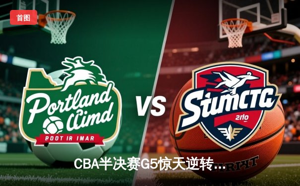 CBA半决赛G5惊天逆转！辽宁本钢加时险胜广东宏远晋级总决赛
